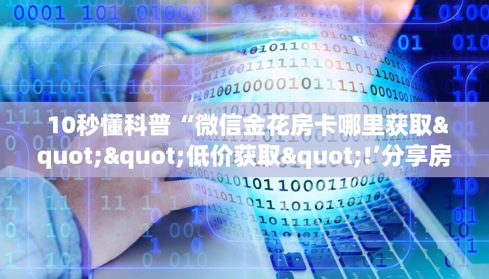 盘点那些“微信金花链接房卡平台"怎么弄房卡"详细步骤分享!!! 盘点那些“微信金花链接房卡平台"怎么弄房卡"详细步骤分享!!!