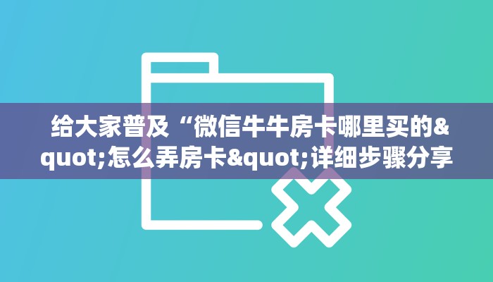  给大家普及“微信牛牛房卡哪里买的"怎么弄房卡"详细步骤分享！！！