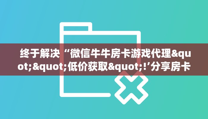 终于解决“微信牛牛房卡游戏代理""低价获取"!’分享房卡给大家