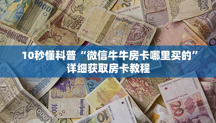  10秒懂科普“微信牛牛房卡哪里买的”详细获取房卡教程