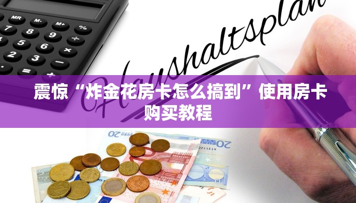  震惊“炸金花房卡怎么搞到”使用房卡购买教程