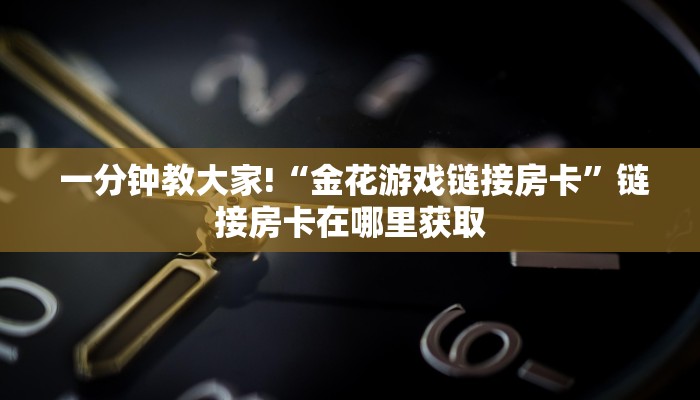  一分钟教大家!“金花游戏链接房卡”链接房卡在哪里获取