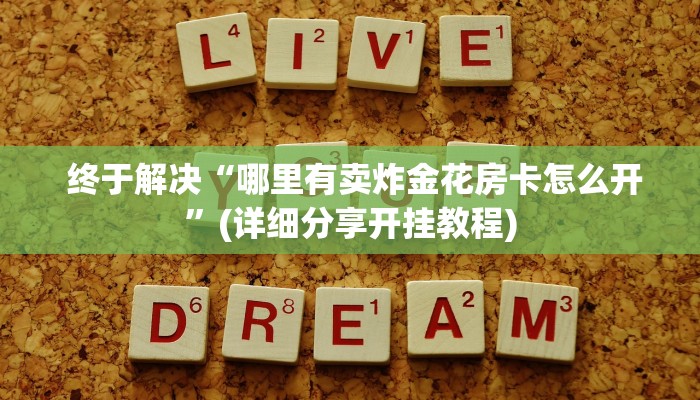 详细了解一下!微信炸金花房卡在哪里购买”(确实真的有挂) 详细了解一下!微信炸金花房卡在哪里购买”(确实真的有挂)
