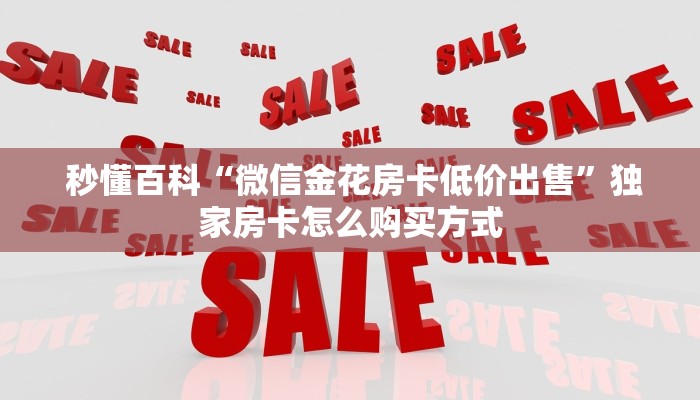  秒懂百科“微信金花房卡低价出售”独家房卡怎么购买方式