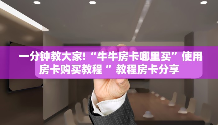  一分钟教大家!“牛牛房卡哪里买”使用房卡购买教程 ”教程房卡分享