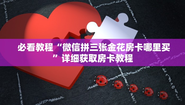  必看教程“微信拼三张金花房卡哪里买”详细获取房卡教程