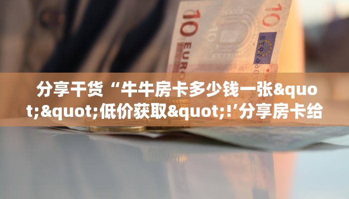  玩家必知“微信牛牛炸金花怎么弄”独家房卡怎么购买方式