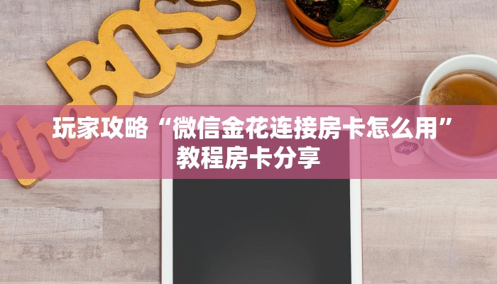  玩家攻略“微信金花连接房卡怎么用”教程房卡分享
