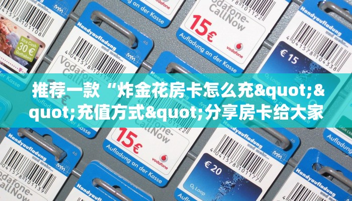  推荐一款“炸金花房卡怎么充""充值方式"分享房卡给大家