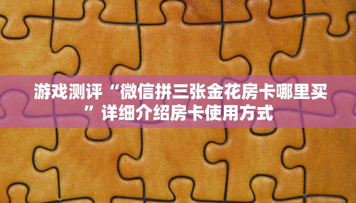  游戏测评“微信拼三张金花房卡哪里买”详细介绍房卡使用方式