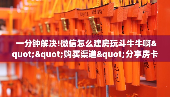 一分钟解决!微信怎么建房玩斗牛牛啊""购买渠道"分享房卡给大家 一分钟解决!微信怎么建房玩斗牛牛啊""购买渠道"分享房卡给大家