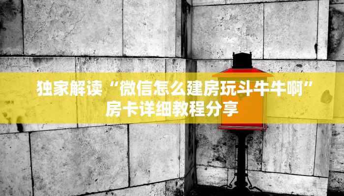 独家解读“微信怎么建房玩斗牛牛啊”房卡详细教程分享 独家解读“微信怎么建房玩斗牛牛啊”房卡详细教程分享