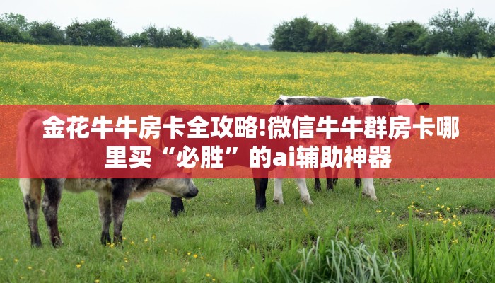 秒懂百科“微信金花开挂房卡链接”科普必备玩家房卡 秒懂百科“微信金花开挂房卡链接”科普必备玩家房卡
