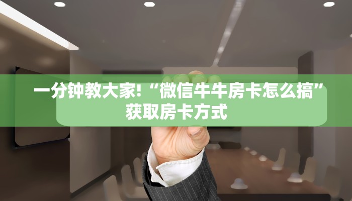 一分钟教大家!“微信牛牛房卡怎么搞”获取房卡方式 一分钟教大家!“微信牛牛房卡怎么搞”获取房卡方式