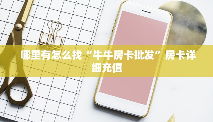  哪里有怎么找“牛牛房卡批发”房卡详细充值