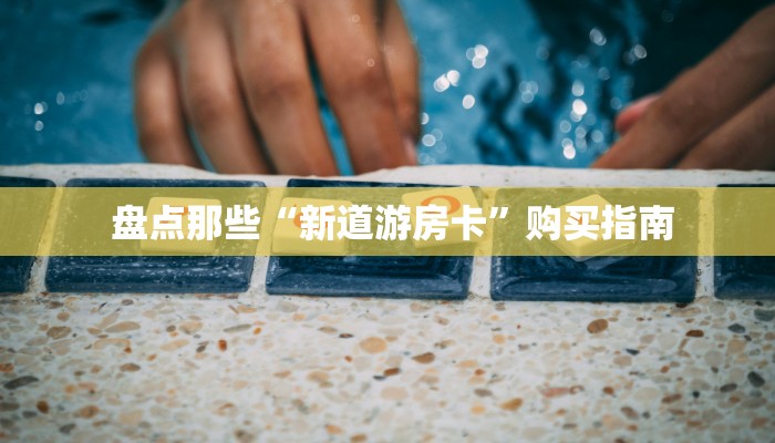  盘点那些“新道游房卡”购买指南