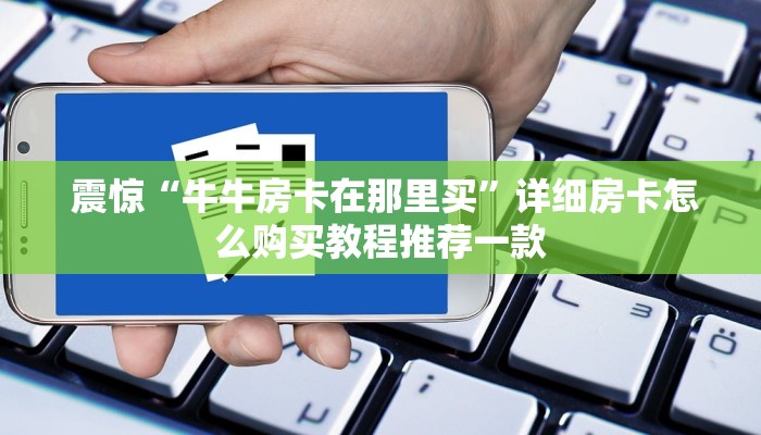 震惊“牛牛房卡在那里买”详细房卡怎么购买教程推荐一款