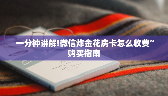  一分钟讲解!微信炸金花房卡怎么收费”购买指南