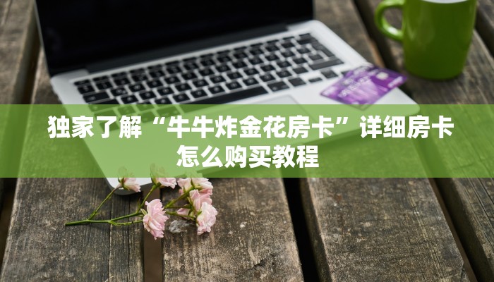 独家了解“牛牛炸金花房卡”详细房卡怎么购买教程 独家了解“牛牛炸金花房卡”详细房卡怎么购买教程