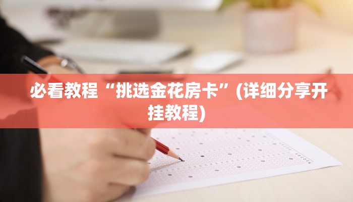 必看教程“挑选金花房卡”(详细分享开挂教程)