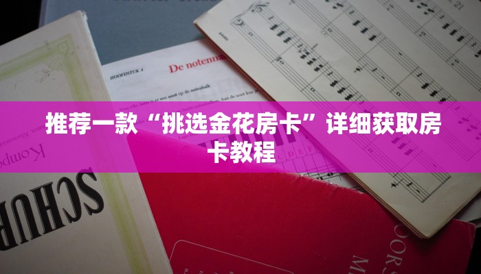  推荐一款“挑选金花房卡”详细获取房卡教程
