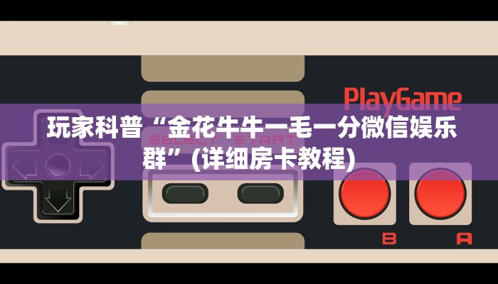  玩家科普“金花牛牛一毛一分微信娱乐群”(详细房卡教程)