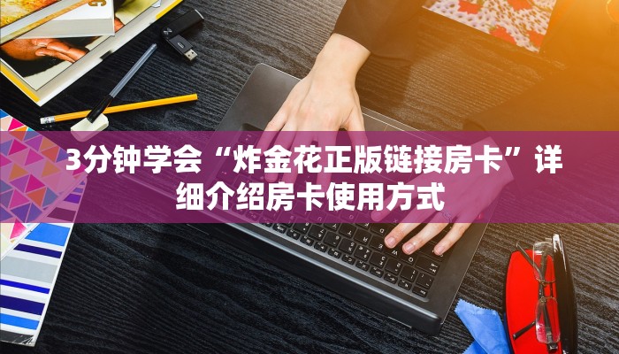 3分钟学会“炸金花正版链接房卡”详细介绍房卡使用方式 3分钟学会“炸金花正版链接房卡”详细介绍房卡使用方式