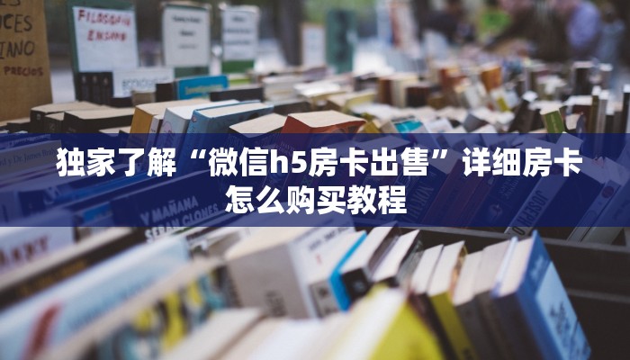  独家了解“微信h5房卡出售”详细房卡怎么购买教程