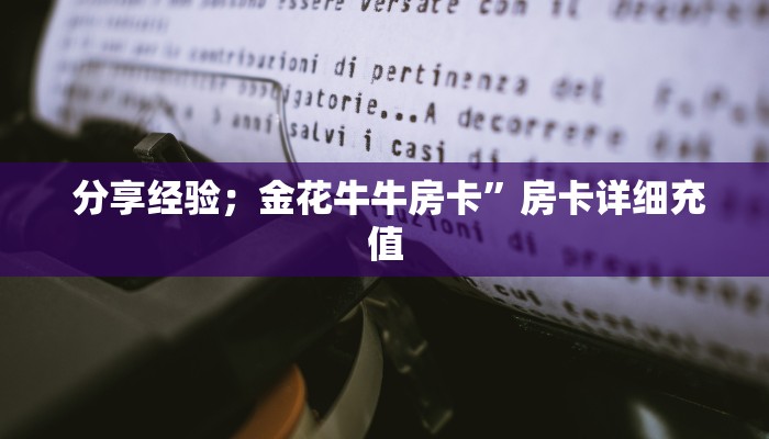 分享经验;金花牛牛房卡”房卡详细充值 分享经验;金花牛牛房卡”房卡详细充值