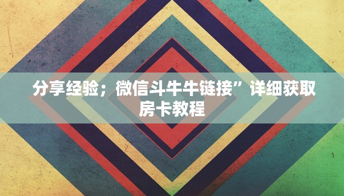  分享经验；微信斗牛牛链接”详细获取房卡教程