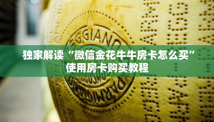 独家解读“微信金花牛牛房卡怎么买”使用房卡购买教程 独家解读“微信金花牛牛房卡怎么买”使用房卡购买教程