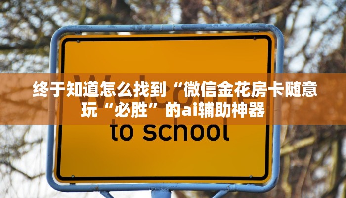终于知道怎么找到“微信金花房卡随意玩“必胜”的ai辅助神器 终于知道怎么找到“微信金花房卡随意玩“必胜”的ai辅助神器