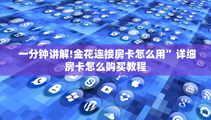  一分钟讲解!金花连接房卡怎么用”详细房卡怎么购买教程