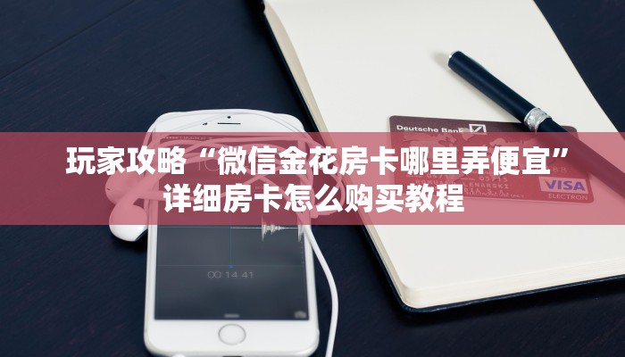玩家攻略“微信金花房卡哪里弄便宜”详细房卡怎么购买教程 玩家攻略“微信金花房卡哪里弄便宜”详细房卡怎么购买教程
