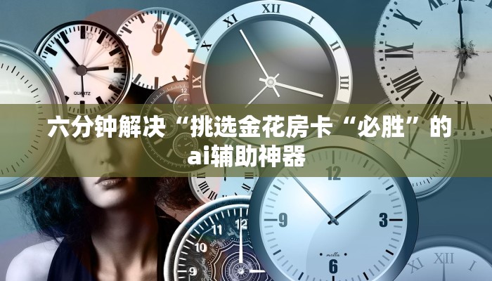 六分钟解决“挑选金花房卡“必胜”的ai辅助神器 六分钟解决“挑选金花房卡“必胜”的ai辅助神器