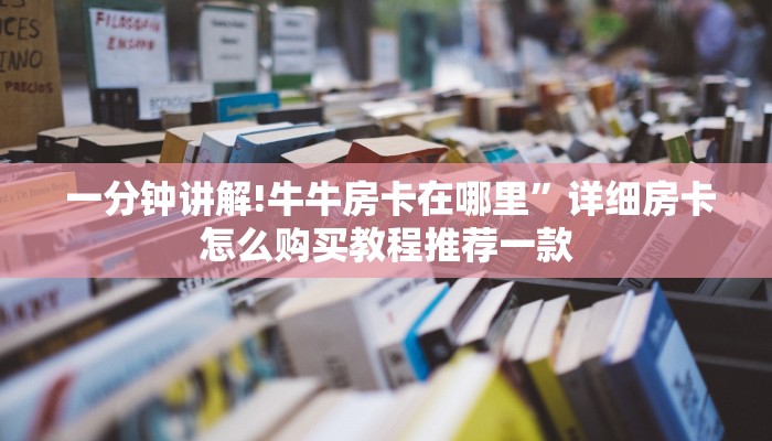 一分钟讲解!牛牛房卡在哪里”详细房卡怎么购买教程推荐一款 一分钟讲解!牛牛房卡在哪里”详细房卡怎么购买教程推荐一款