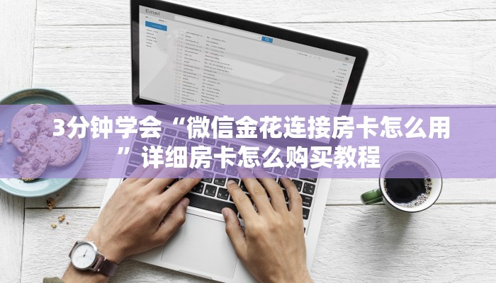 3分钟学会“微信金花连接房卡怎么用”详细房卡怎么购买教程 3分钟学会“微信金花连接房卡怎么用”详细房卡怎么购买教程