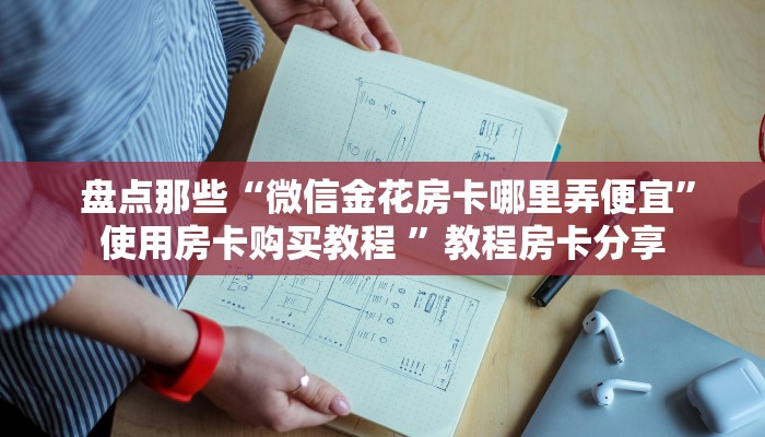  盘点那些“微信金花房卡哪里弄便宜”使用房卡购买教程 ”教程房卡分享