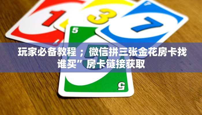  玩家必备教程 ；微信拼三张金花房卡找谁买”房卡链接获取