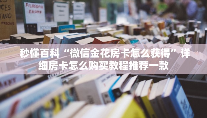  秒懂百科“微信金花房卡怎么获得”详细房卡怎么购买教程推荐一款