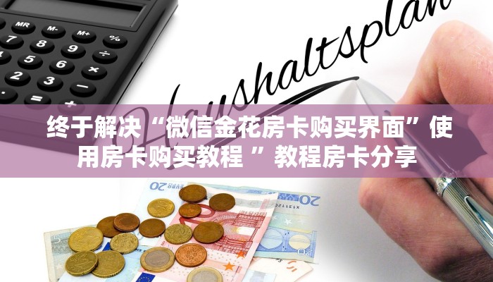  终于解决“微信金花房卡购买界面”使用房卡购买教程 ”教程房卡分享