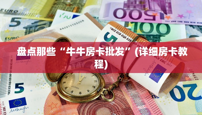 盘点那些“牛牛房卡批发”(详细房卡教程) 盘点那些“牛牛房卡批发”(详细房卡教程)