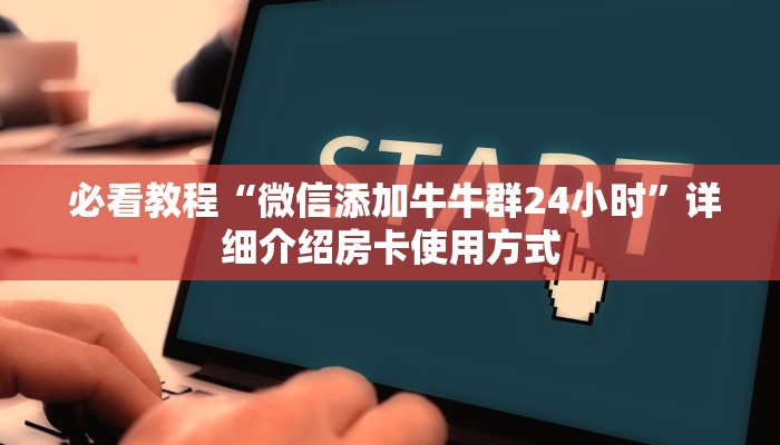  必看教程“微信添加牛牛群24小时”详细介绍房卡使用方式