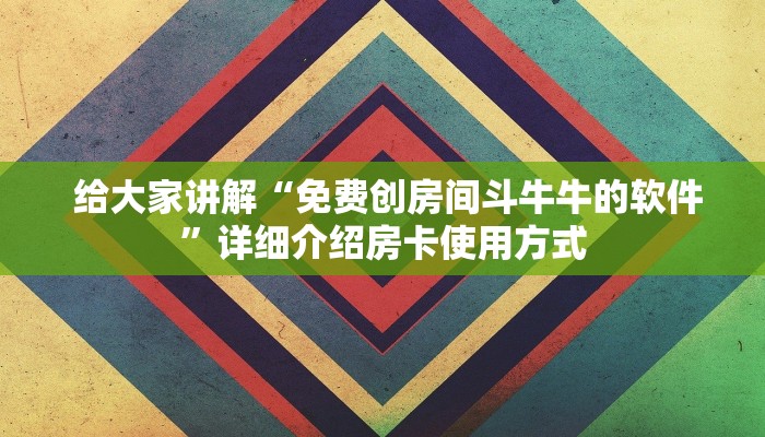 给大家讲解“免费创房间斗牛牛的软件”详细介绍房卡使用方式 给大家讲解“免费创房间斗牛牛的软件”详细介绍房卡使用方式