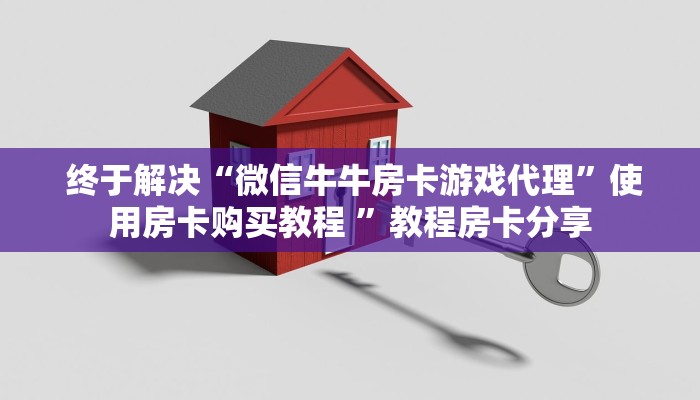  终于解决“微信牛牛房卡游戏代理”使用房卡购买教程 ”教程房卡分享