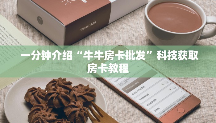 一分钟介绍“牛牛房卡批发”科技获取房卡教程 一分钟介绍“牛牛房卡批发”科技获取房卡教程