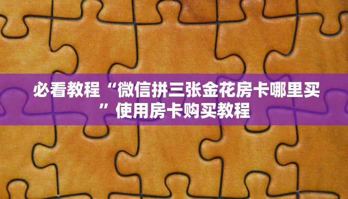  必看教程“微信拼三张金花房卡哪里买”使用房卡购买教程