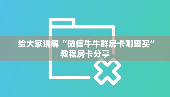  给大家讲解“微信牛牛群房卡哪里买”教程房卡分享