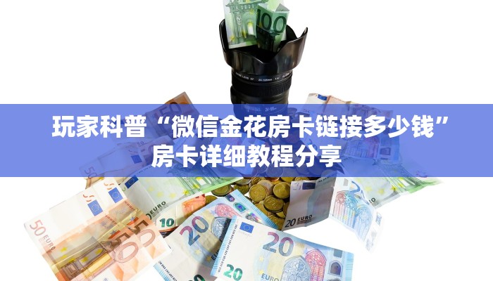 玩家科普“微信金花房卡链接多少钱”房卡详细教程分享 玩家科普“微信金花房卡链接多少钱”房卡详细教程分享