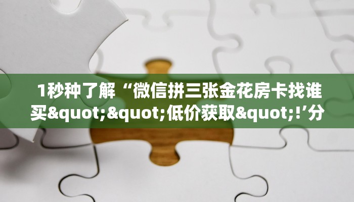 终于知道怎么找到“微信房卡模式炸金花”房卡使用教程 终于知道怎么找到“微信房卡模式炸金花”房卡使用教程
